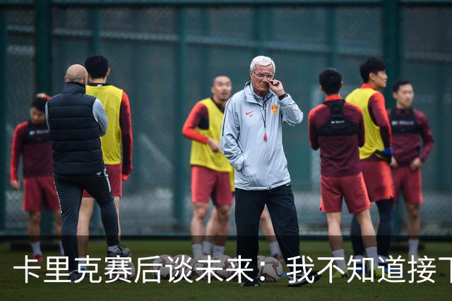 卡里克赛后谈未来：我不知道接下来会怎样