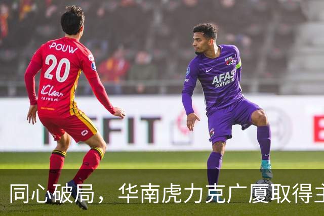 同心破局，华南虎力克广厦取得主场开门红！