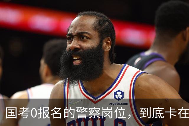 国考0报名的警察岗位，到底卡在哪里？这几个原因很少有人说透