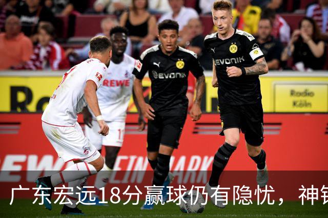 广东宏远18分赢球仍有隐忧,神锋末节救主,胡明轩主动谈伤情!