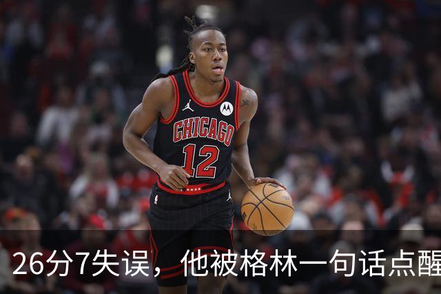 26分7失误，他被格林一句话点醒：下次直接撞穿对手胸口